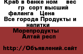 Краб в банке ном.6, вес 240 гр, сорт высший, фаланга › Цена ­ 750 - Все города Продукты и напитки » Морепродукты   . Алтай респ.